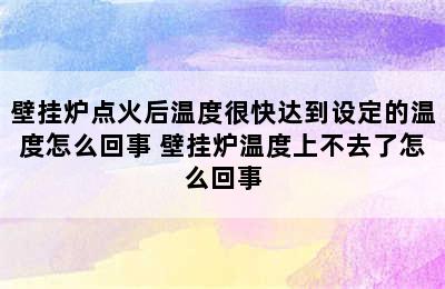 壁挂炉点火后温度很快达到设定的温度怎么回事 壁挂炉温度上不去了怎么回事